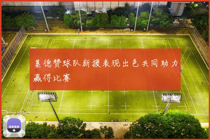 基德赞球队新援表现出色共同助力赢得比赛