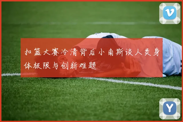 扣篮大赛冷清背后小南斯谈人类身体极限与创新难题