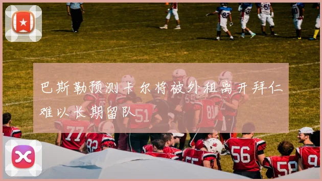 巴斯勒预测卡尔将被外租离开拜仁难以长期留队