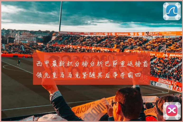 西甲最新积分榜分析巴萨重返榜首领先皇马马竞紧随其后争夺前四