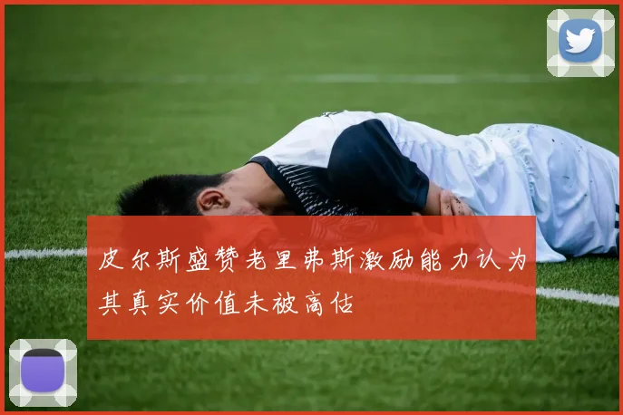 皮尔斯盛赞老里弗斯激励能力认为其真实价值未被高估