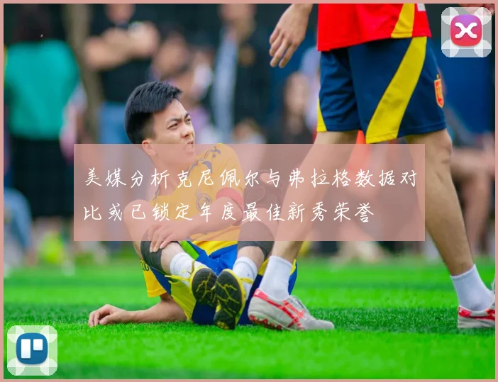 美媒分析克尼佩尔与弗拉格数据对比或已锁定年度最佳新秀荣誉