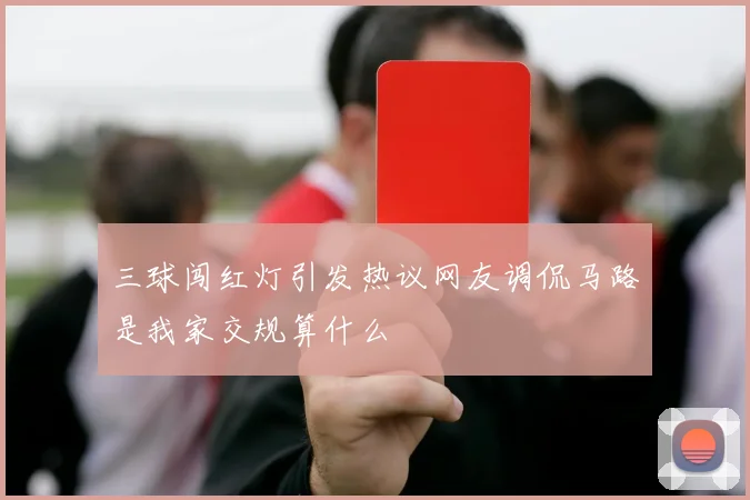 三球闯红灯引发热议网友调侃马路是我家交规算什么