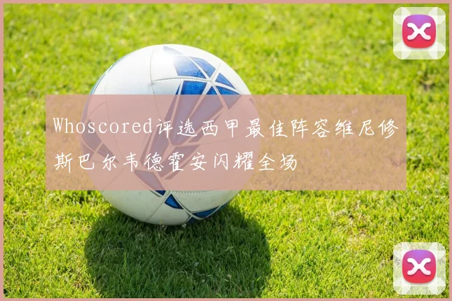 Whoscored评选西甲最佳阵容维尼修斯巴尔韦德霍安闪耀全场