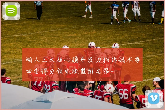 湖人三大核心携手发力挡拆战术每回合得分领先联盟排名第一